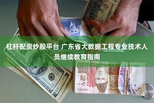 杠杆配资炒股平台 广东省大数据工程专业技术人员继续教育指南