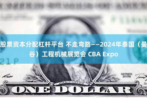 股票资本分配杠杆平台 不走弯路——2024年泰国（曼谷）工程机械展览会 CBA Expo