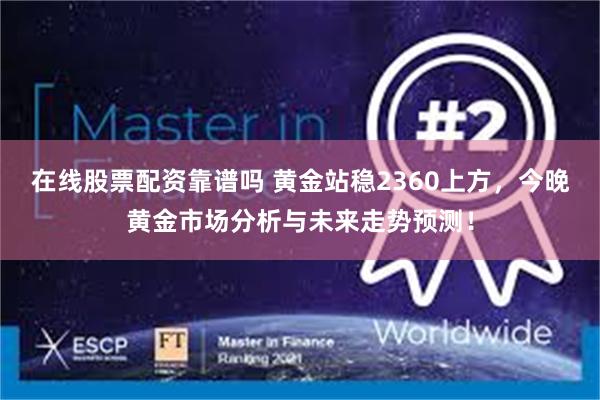 在线股票配资靠谱吗 黄金站稳2360上方，今晚黄金市场分析与未来走势预测！