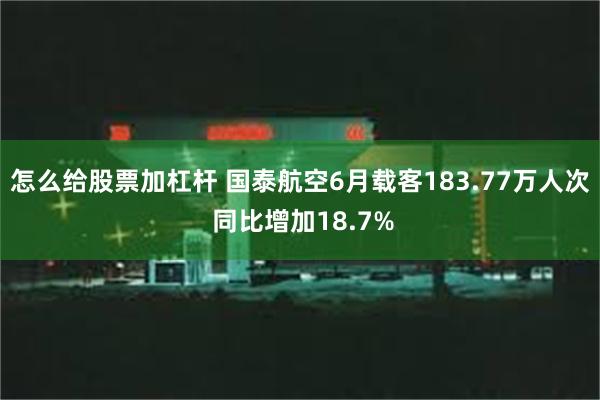 怎么给股票加杠杆 国泰航空6月载客183.77万人次 同比增加18.7%