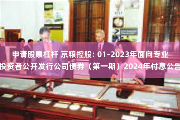 申请股票杠杆 京粮控股: 01-2023年面向专业投资者公开发行公司债券（第一期）2024年付息公告