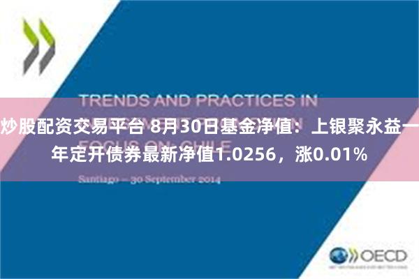 炒股配资交易平台 8月30日基金净值：上银聚永益一年定开债券最新净值1.0256，涨0.01%